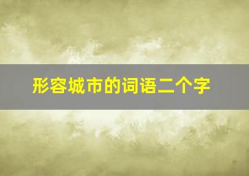 形容城市的词语二个字