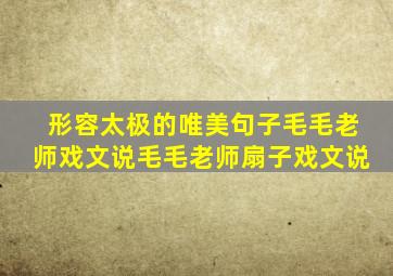 形容太极的唯美句子毛毛老师戏文说毛毛老师扇子戏文说