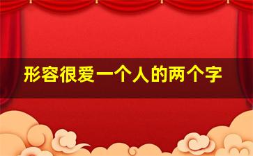 形容很爱一个人的两个字