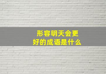 形容明天会更好的成语是什么