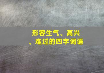 形容生气、高兴、难过的四字词语