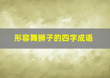 形容舞狮子的四字成语