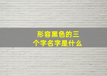 形容黑色的三个字名字是什么