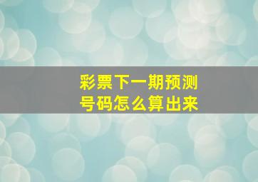 彩票下一期预测号码怎么算出来