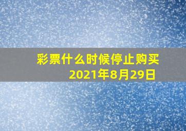 彩票什么时候停止购买2021年8月29日