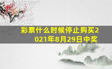 彩票什么时候停止购买2021年8月29日中奖