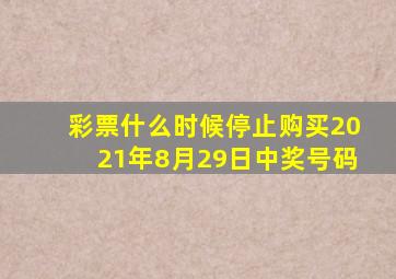 彩票什么时候停止购买2021年8月29日中奖号码