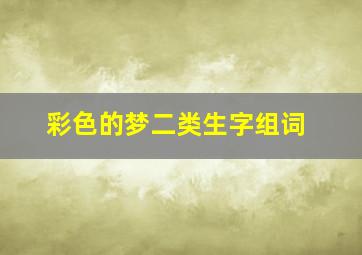 彩色的梦二类生字组词