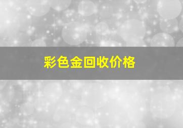 彩色金回收价格