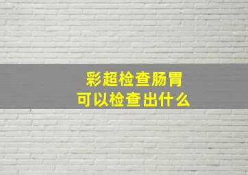 彩超检查肠胃可以检查出什么