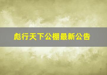 彪行天下公棚最新公告