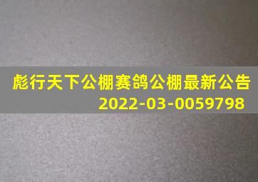 彪行天下公棚赛鸽公棚最新公告2022-03-0059798