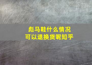 彪马鞋什么情况可以退换货呢知乎