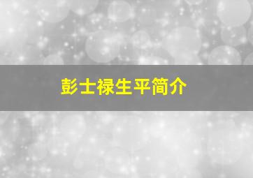 彭士禄生平简介