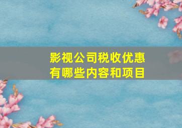 影视公司税收优惠有哪些内容和项目