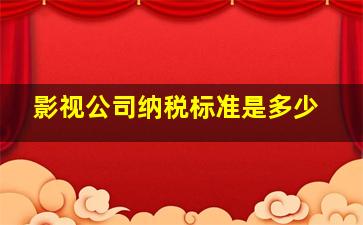 影视公司纳税标准是多少