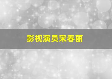 影视演员宋春丽