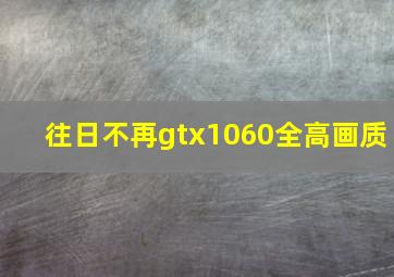 往日不再gtx1060全高画质