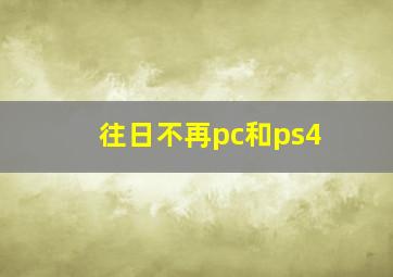 往日不再pc和ps4