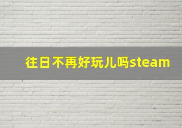 往日不再好玩儿吗steam