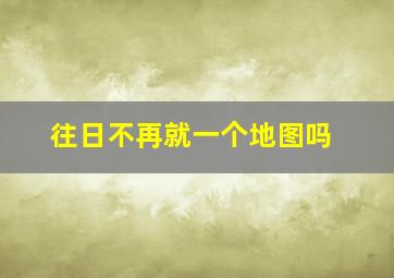 往日不再就一个地图吗