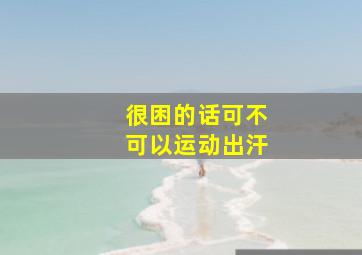 很困的话可不可以运动出汗