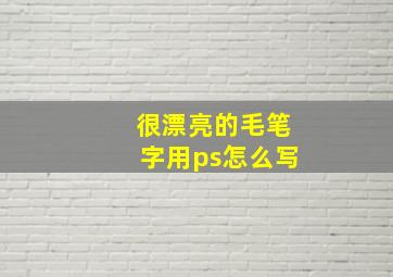 很漂亮的毛笔字用ps怎么写