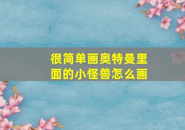 很简单画奥特曼里面的小怪兽怎么画