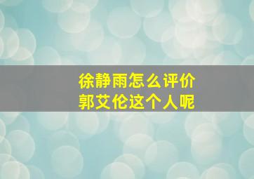 徐静雨怎么评价郭艾伦这个人呢