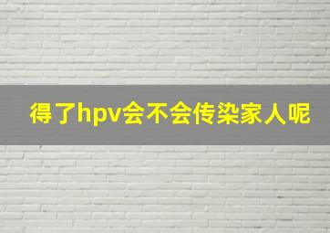 得了hpv会不会传染家人呢