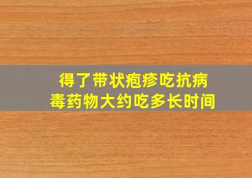 得了带状疱疹吃抗病毒药物大约吃多长时间