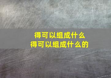 得可以组成什么得可以组成什么的