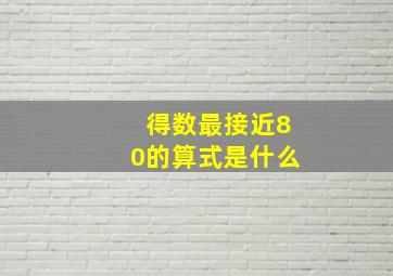 得数最接近80的算式是什么