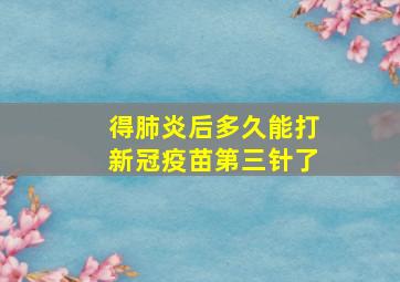 得肺炎后多久能打新冠疫苗第三针了