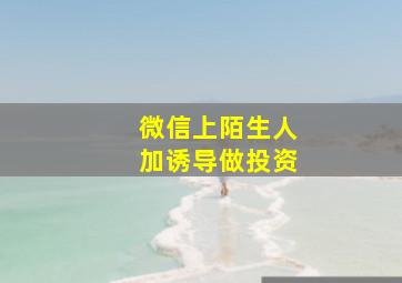 微信上陌生人加诱导做投资