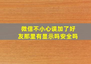 微信不小心误加了好友那里有显示吗安全吗