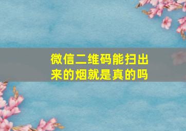 微信二维码能扫出来的烟就是真的吗