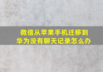 微信从苹果手机迁移到华为没有聊天记录怎么办