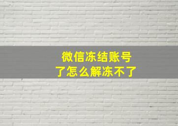 微信冻结账号了怎么解冻不了