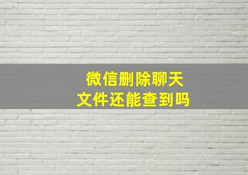 微信删除聊天文件还能查到吗