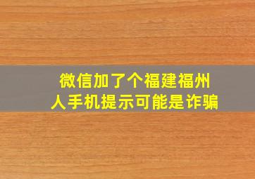 微信加了个福建福州人手机提示可能是诈骗