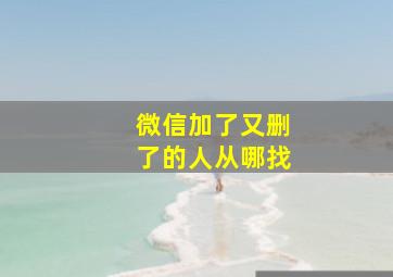 微信加了又删了的人从哪找