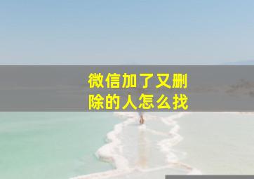 微信加了又删除的人怎么找