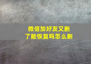 微信加好友又删了能恢复吗怎么删