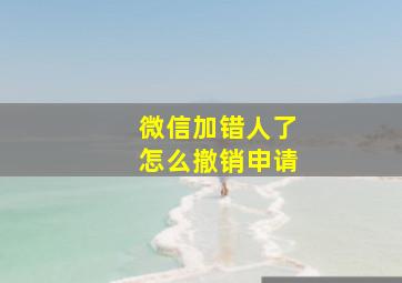 微信加错人了怎么撤销申请