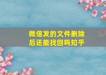 微信发的文件删除后还能找回吗知乎