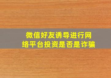 微信好友诱导进行网络平台投资是否是诈骗