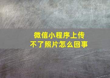 微信小程序上传不了照片怎么回事