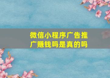 微信小程序广告推广赚钱吗是真的吗