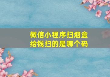 微信小程序扫烟盒给钱扫的是哪个码